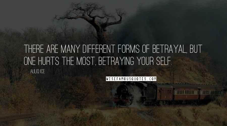 Auliq Ice Quotes: There are many different forms of betrayal, but one hurts the most, Betraying Your Self.