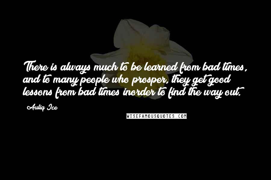 Auliq Ice Quotes: There is always much to be learned from bad times, and to many people who prosper, they get good lessons from bad times inorder to find the way out.