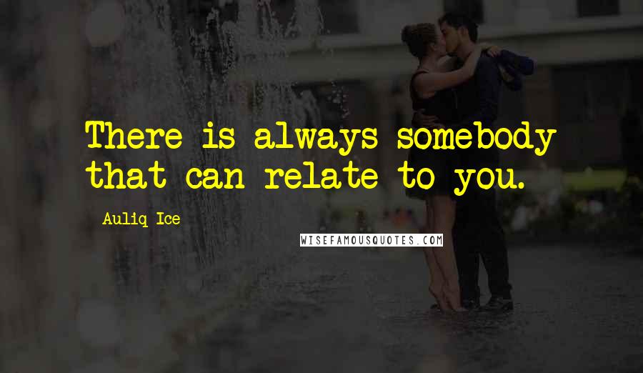 Auliq Ice Quotes: There is always somebody that can relate to you.