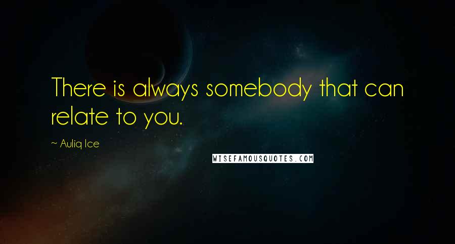 Auliq Ice Quotes: There is always somebody that can relate to you.