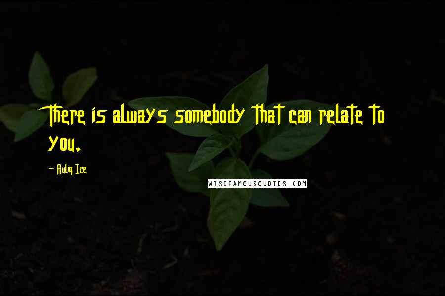 Auliq Ice Quotes: There is always somebody that can relate to you.