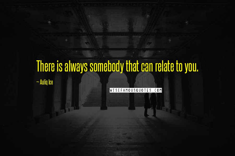 Auliq Ice Quotes: There is always somebody that can relate to you.