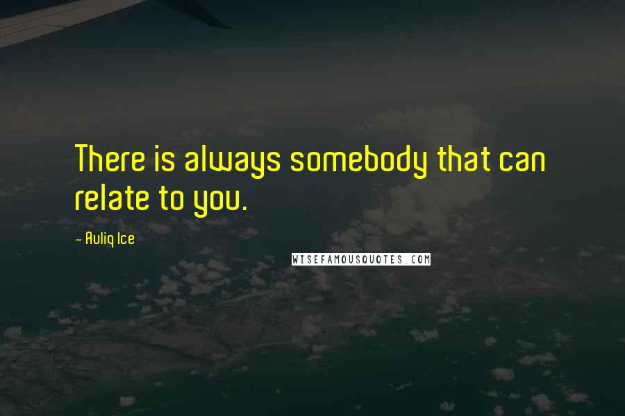 Auliq Ice Quotes: There is always somebody that can relate to you.