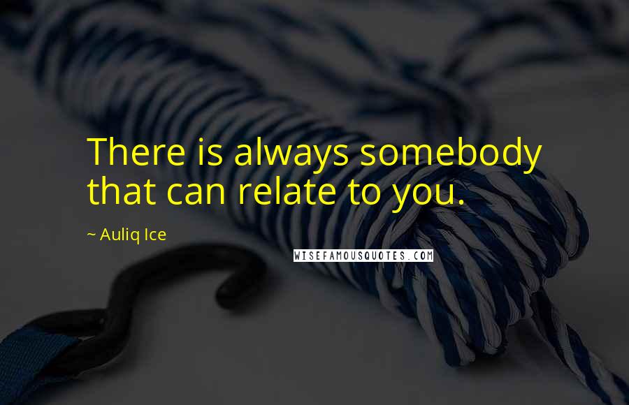 Auliq Ice Quotes: There is always somebody that can relate to you.