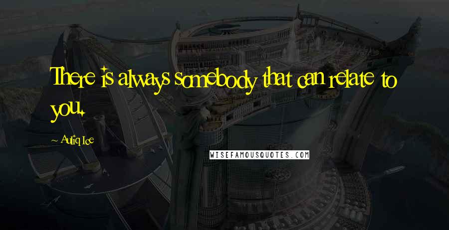 Auliq Ice Quotes: There is always somebody that can relate to you.