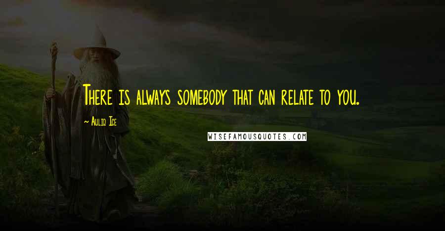 Auliq Ice Quotes: There is always somebody that can relate to you.