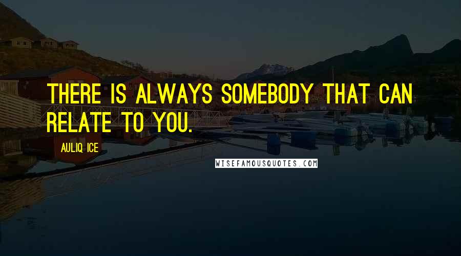 Auliq Ice Quotes: There is always somebody that can relate to you.