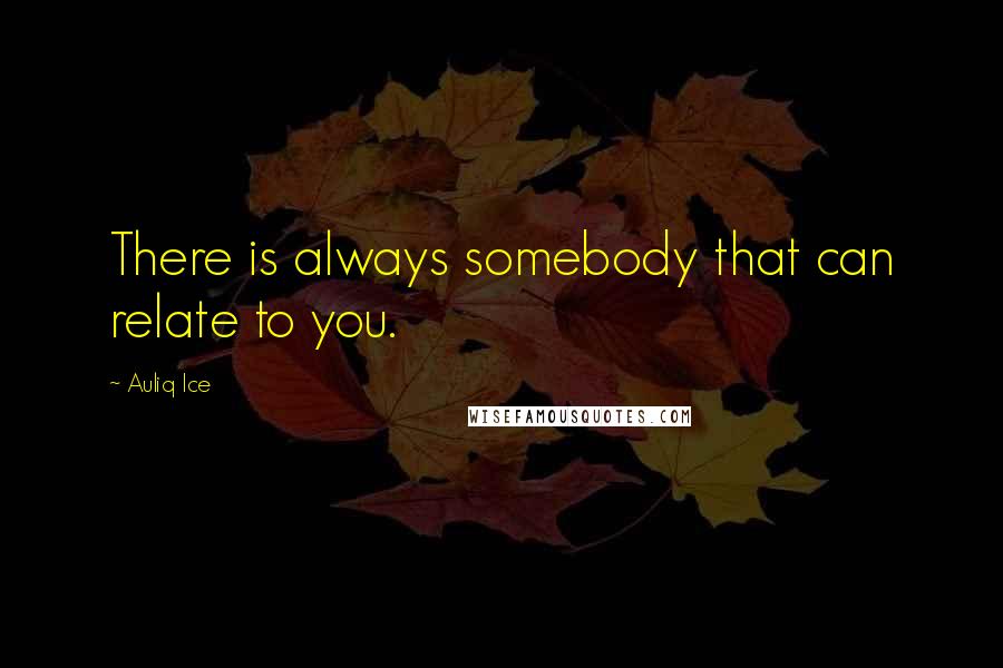 Auliq Ice Quotes: There is always somebody that can relate to you.