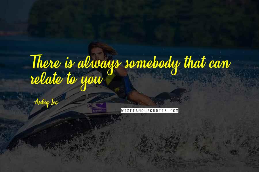 Auliq Ice Quotes: There is always somebody that can relate to you.