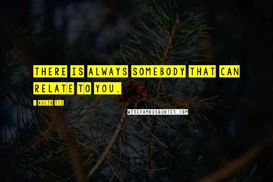 Auliq Ice Quotes: There is always somebody that can relate to you.