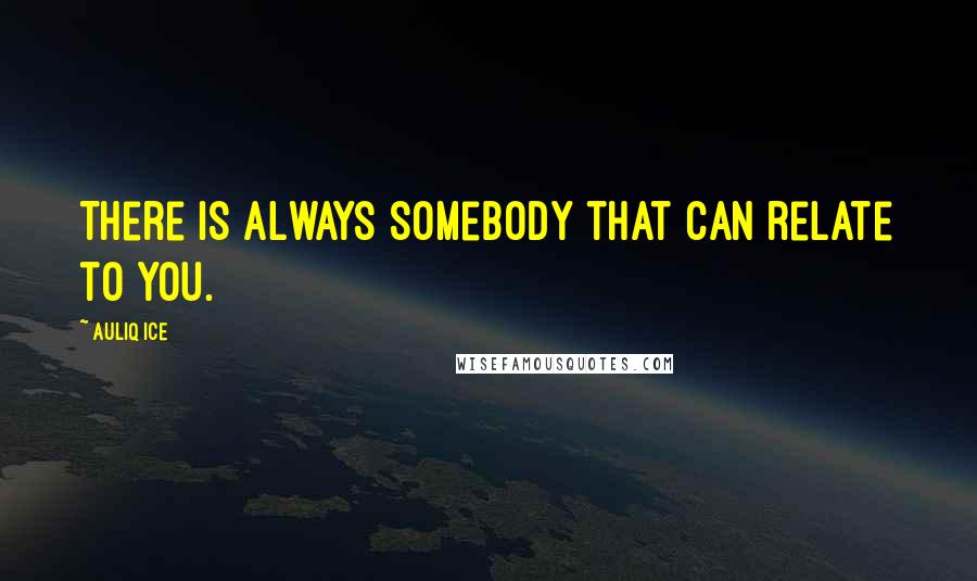 Auliq Ice Quotes: There is always somebody that can relate to you.