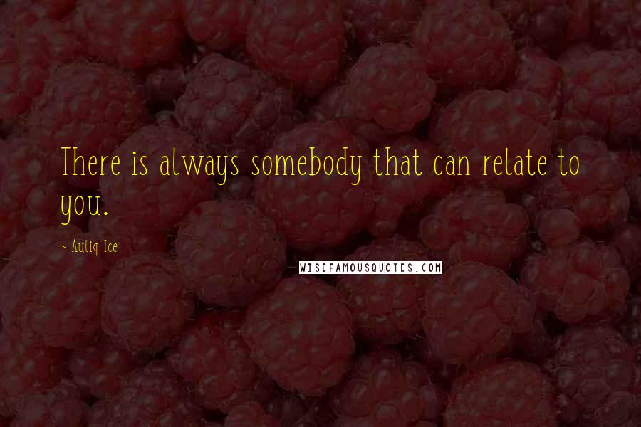 Auliq Ice Quotes: There is always somebody that can relate to you.