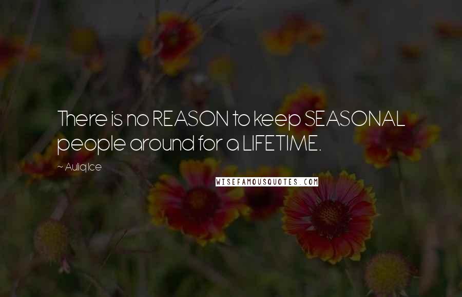 Auliq Ice Quotes: There is no REASON to keep SEASONAL people around for a LIFETIME.