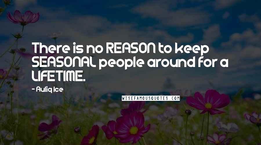 Auliq Ice Quotes: There is no REASON to keep SEASONAL people around for a LIFETIME.