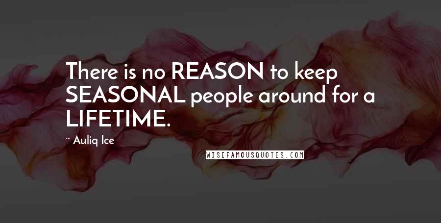 Auliq Ice Quotes: There is no REASON to keep SEASONAL people around for a LIFETIME.