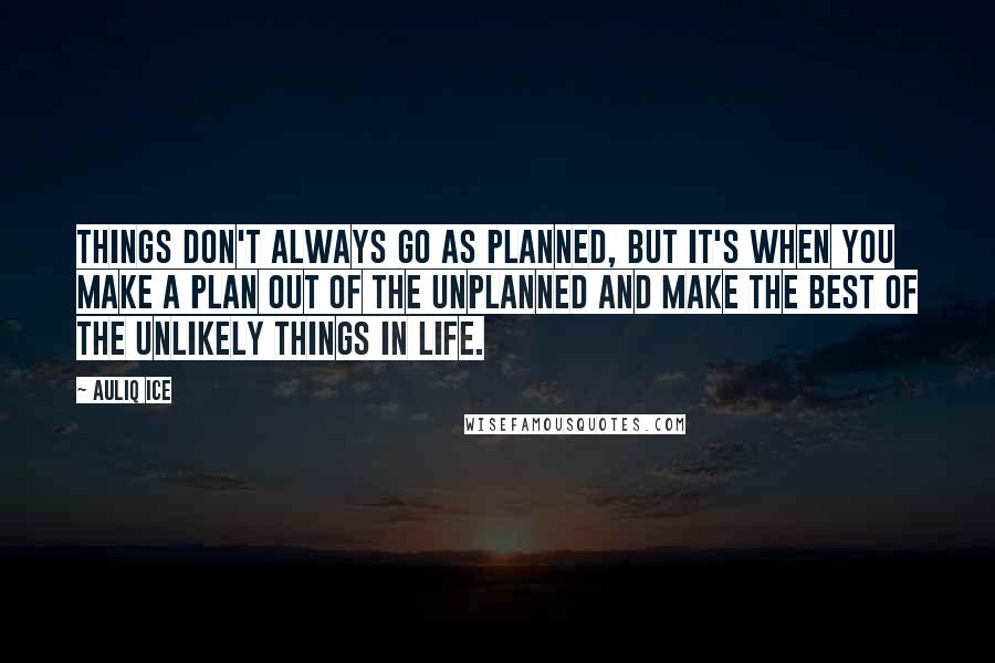 Auliq Ice Quotes: Things don't always go as planned, but it's when you make a plan out of the unplanned and make the best of the unlikely things In life.