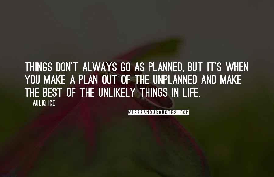 Auliq Ice Quotes: Things don't always go as planned, but it's when you make a plan out of the unplanned and make the best of the unlikely things In life.