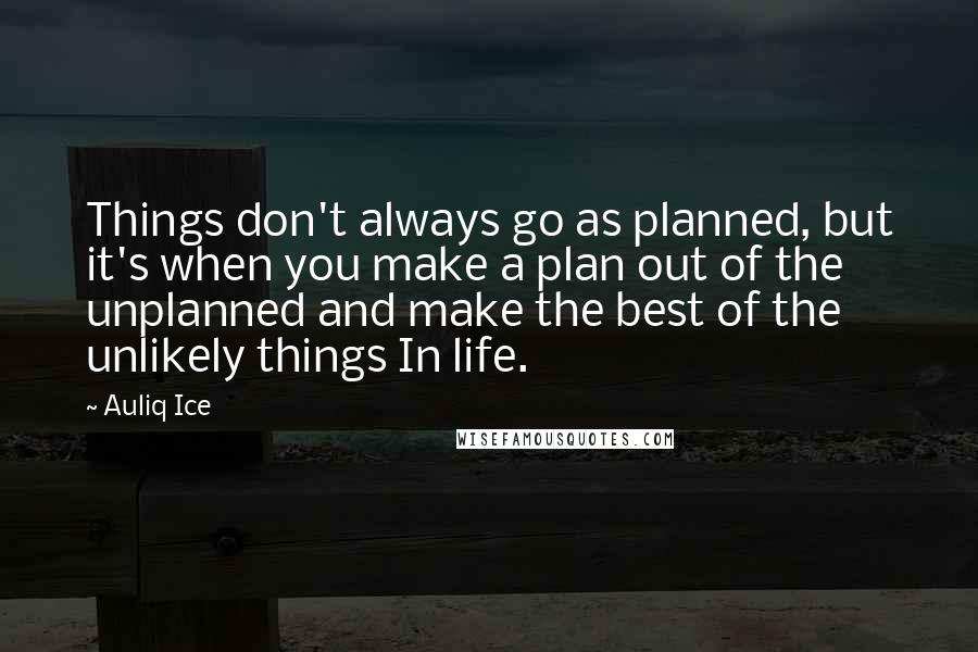 Auliq Ice Quotes: Things don't always go as planned, but it's when you make a plan out of the unplanned and make the best of the unlikely things In life.
