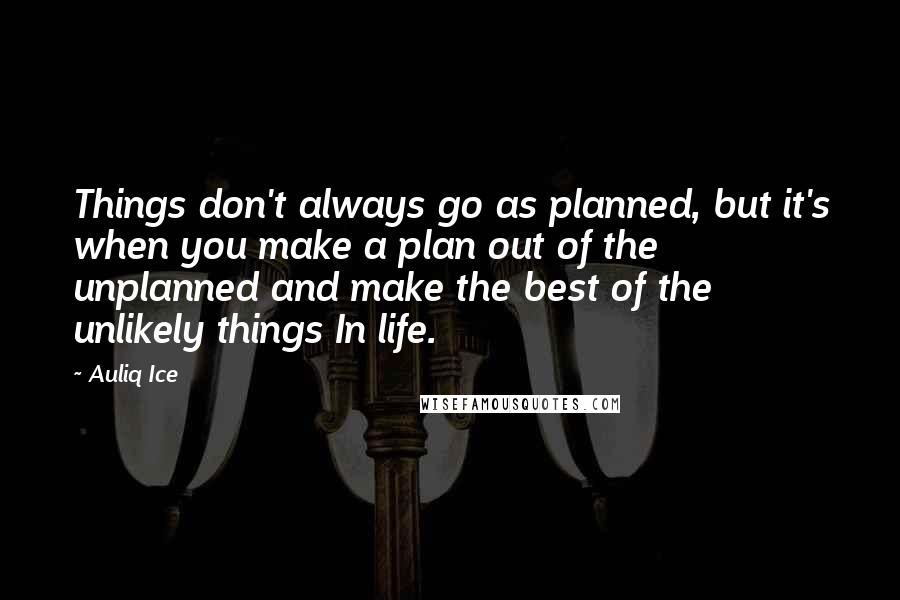 Auliq Ice Quotes: Things don't always go as planned, but it's when you make a plan out of the unplanned and make the best of the unlikely things In life.