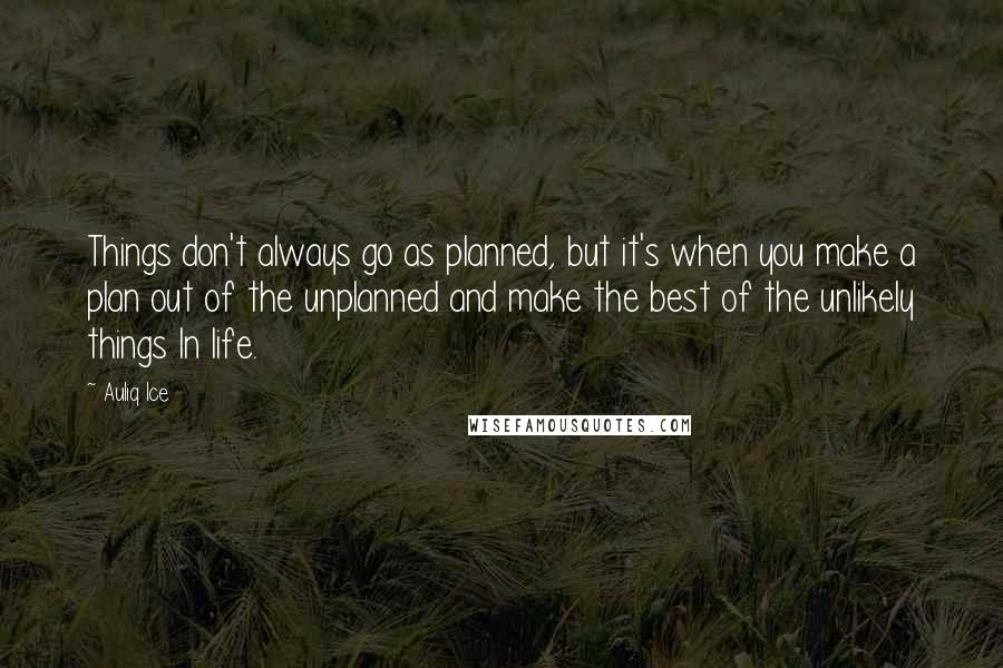 Auliq Ice Quotes: Things don't always go as planned, but it's when you make a plan out of the unplanned and make the best of the unlikely things In life.