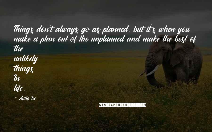 Auliq Ice Quotes: Things don't always go as planned, but it's when you make a plan out of the unplanned and make the best of the unlikely things In life.