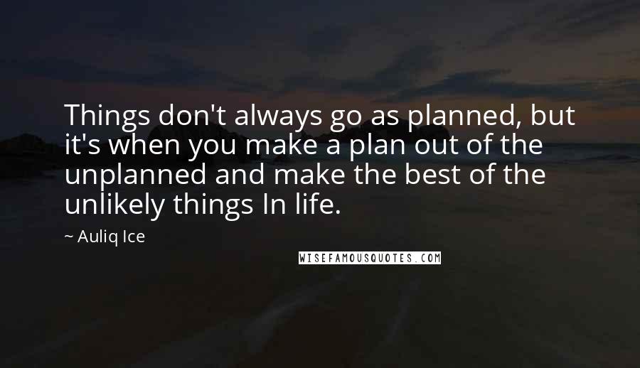 Auliq Ice Quotes: Things don't always go as planned, but it's when you make a plan out of the unplanned and make the best of the unlikely things In life.