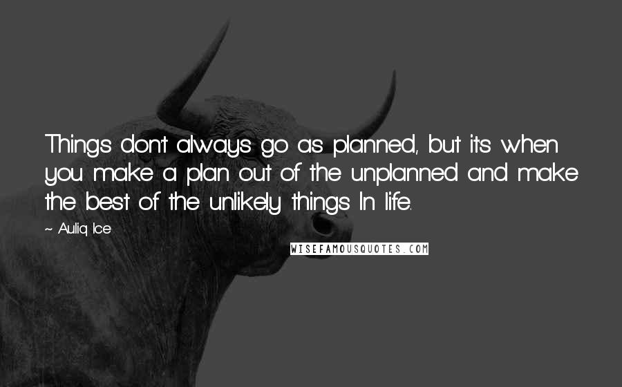 Auliq Ice Quotes: Things don't always go as planned, but it's when you make a plan out of the unplanned and make the best of the unlikely things In life.