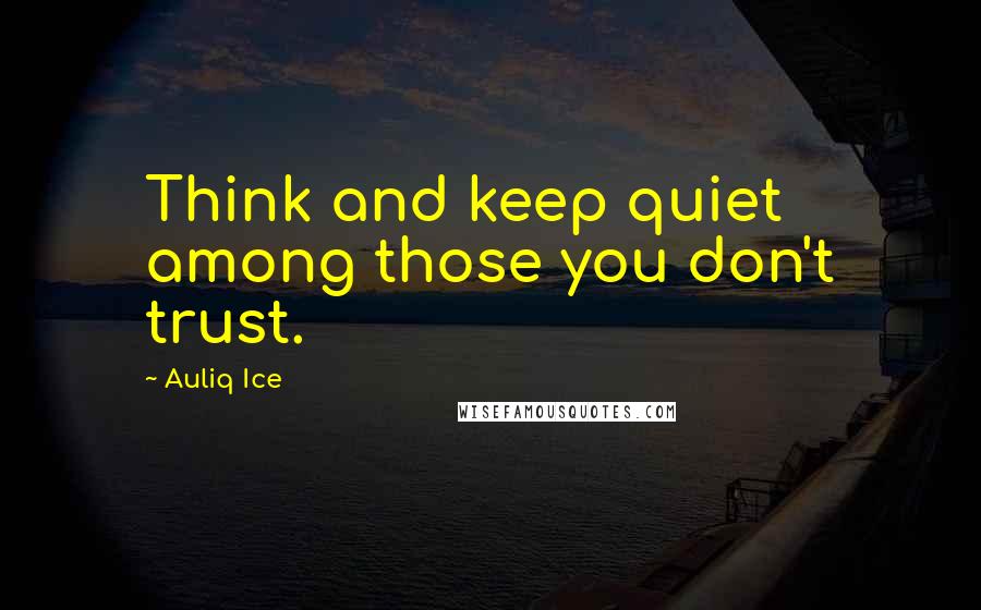 Auliq Ice Quotes: Think and keep quiet among those you don't trust.