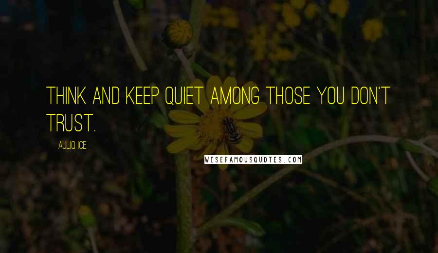 Auliq Ice Quotes: Think and keep quiet among those you don't trust.