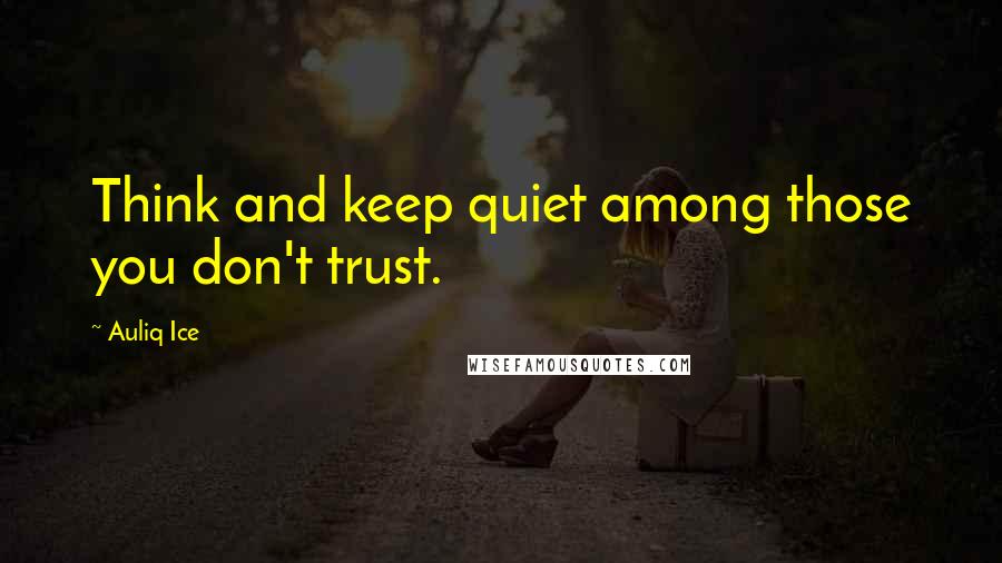Auliq Ice Quotes: Think and keep quiet among those you don't trust.