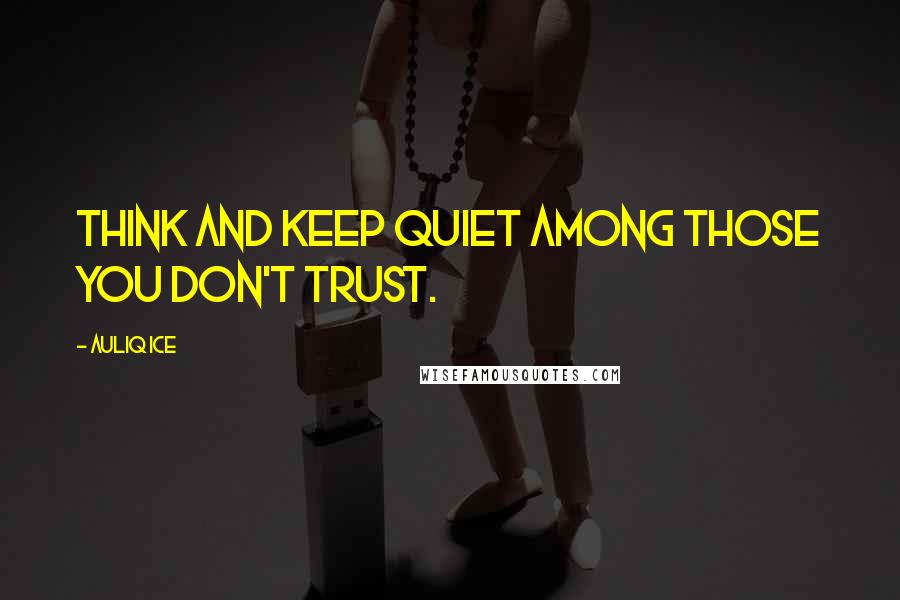 Auliq Ice Quotes: Think and keep quiet among those you don't trust.