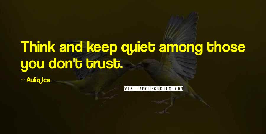 Auliq Ice Quotes: Think and keep quiet among those you don't trust.