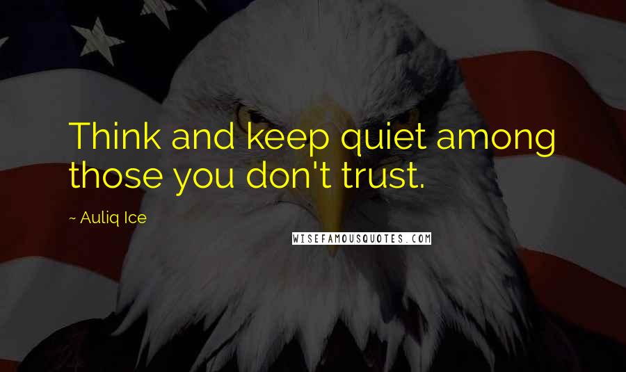 Auliq Ice Quotes: Think and keep quiet among those you don't trust.