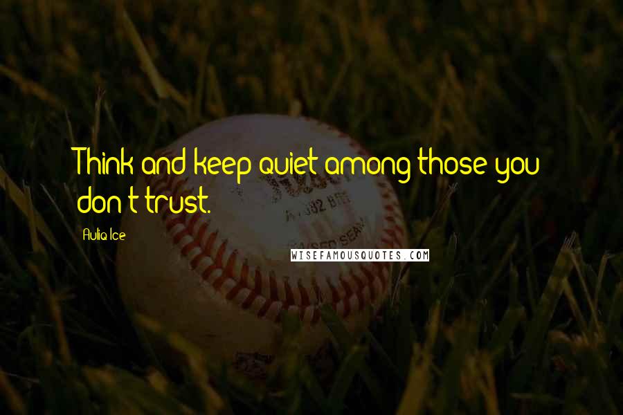Auliq Ice Quotes: Think and keep quiet among those you don't trust.