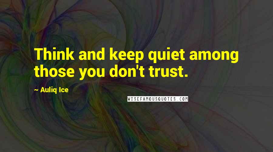 Auliq Ice Quotes: Think and keep quiet among those you don't trust.