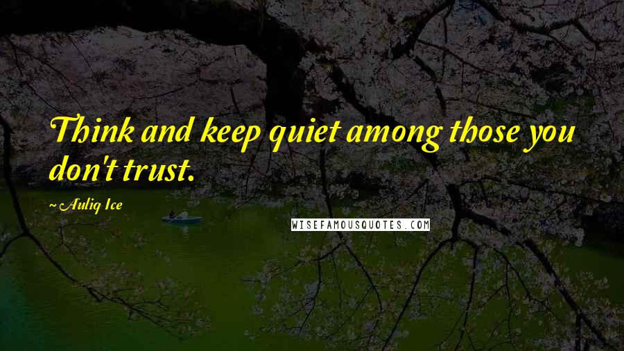 Auliq Ice Quotes: Think and keep quiet among those you don't trust.