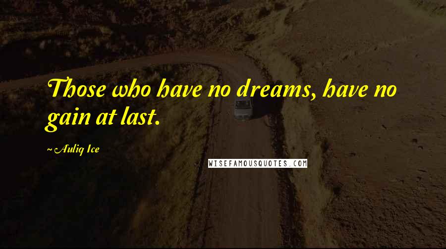 Auliq Ice Quotes: Those who have no dreams, have no gain at last.