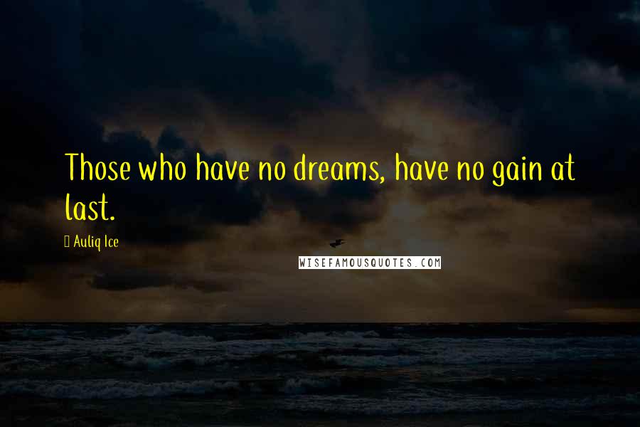 Auliq Ice Quotes: Those who have no dreams, have no gain at last.