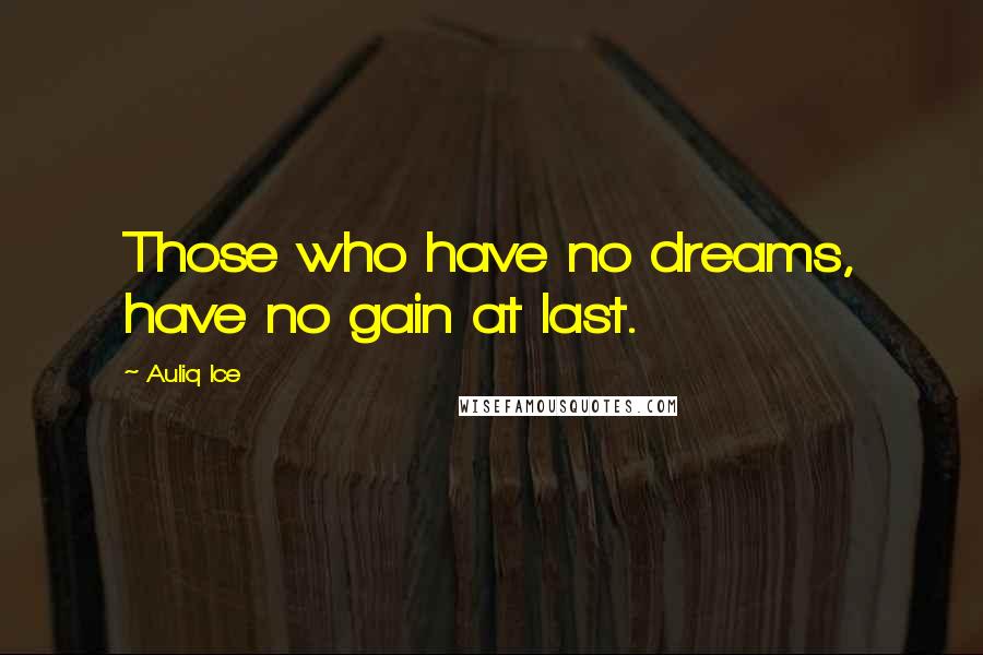 Auliq Ice Quotes: Those who have no dreams, have no gain at last.