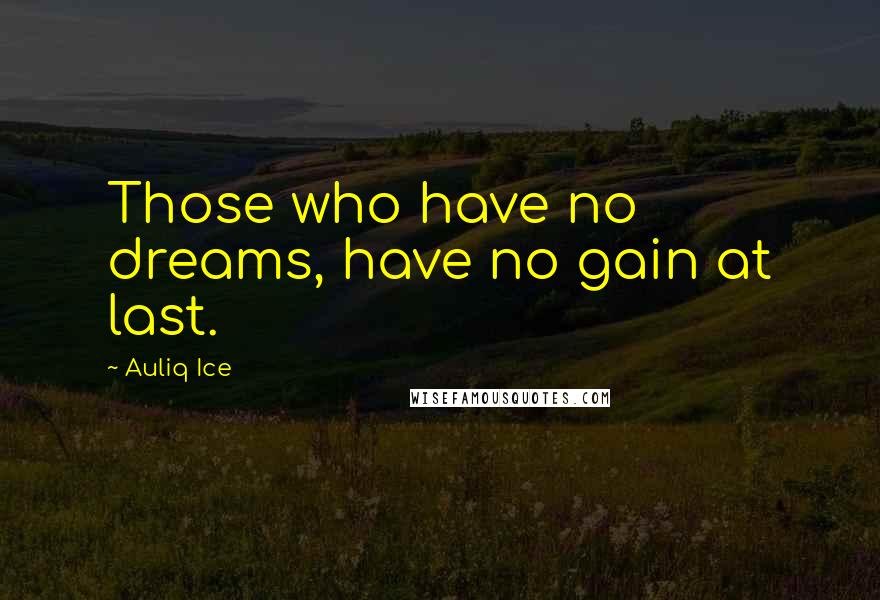 Auliq Ice Quotes: Those who have no dreams, have no gain at last.