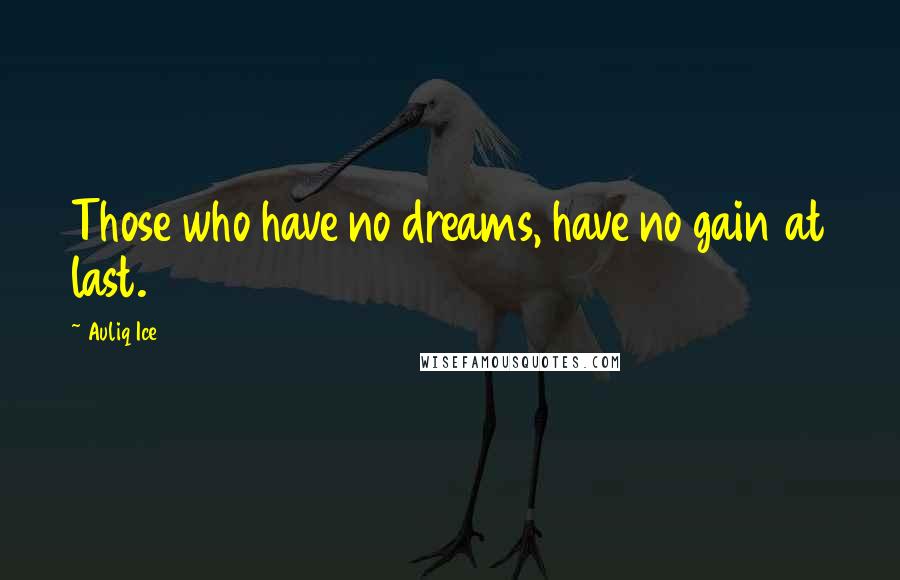 Auliq Ice Quotes: Those who have no dreams, have no gain at last.