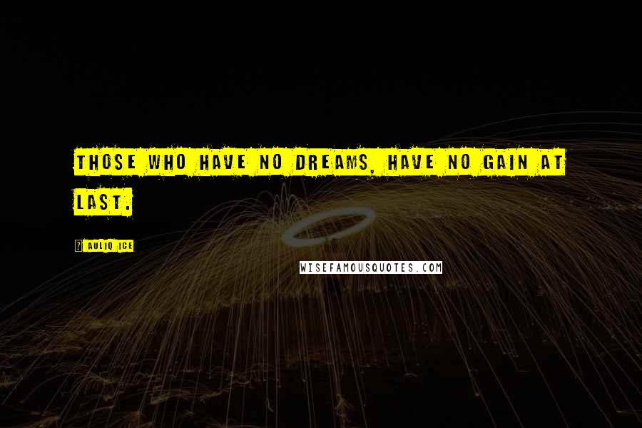 Auliq Ice Quotes: Those who have no dreams, have no gain at last.