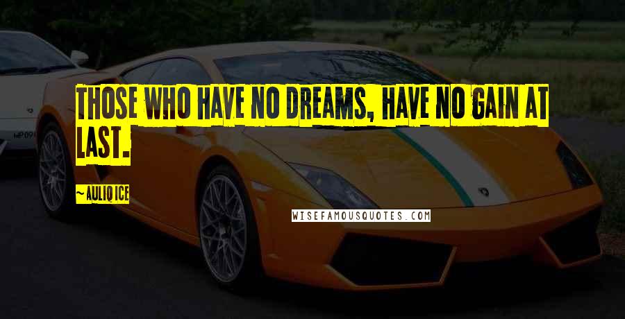 Auliq Ice Quotes: Those who have no dreams, have no gain at last.