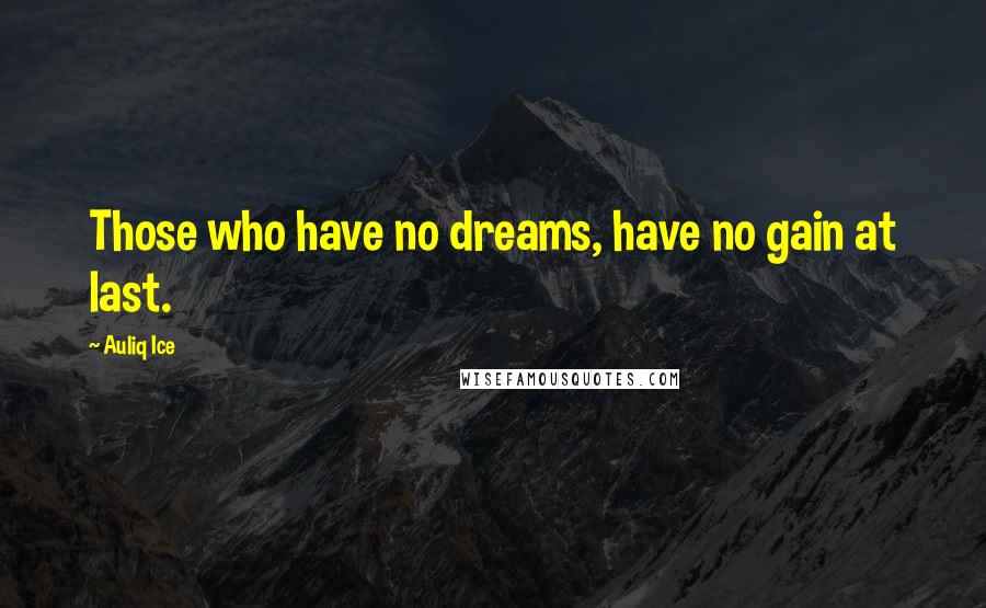 Auliq Ice Quotes: Those who have no dreams, have no gain at last.