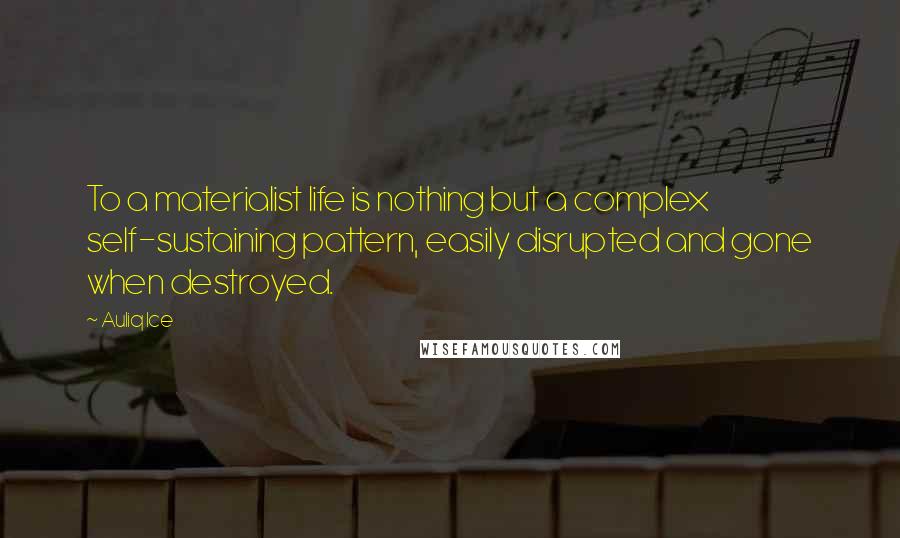 Auliq Ice Quotes: To a materialist life is nothing but a complex self-sustaining pattern, easily disrupted and gone when destroyed.