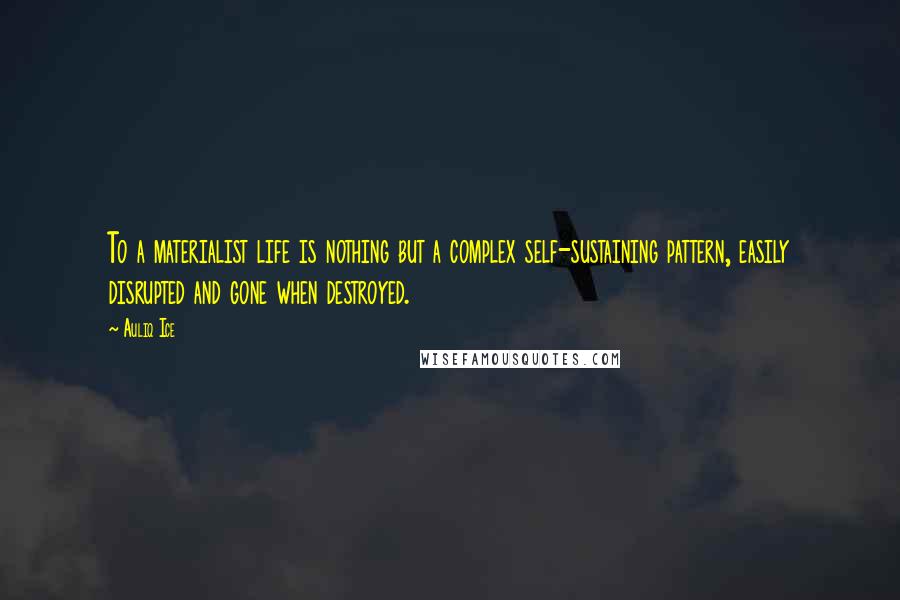 Auliq Ice Quotes: To a materialist life is nothing but a complex self-sustaining pattern, easily disrupted and gone when destroyed.