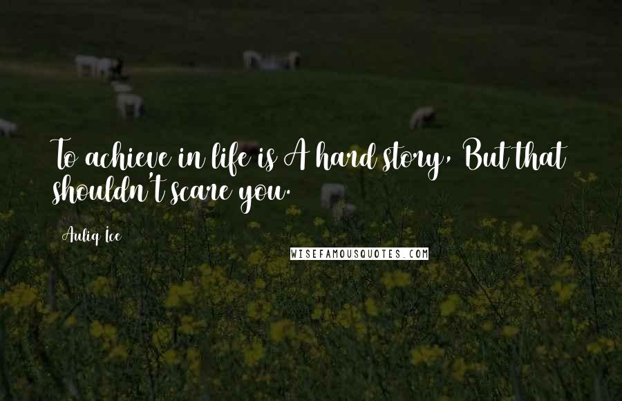 Auliq Ice Quotes: To achieve in life is A hard story, But that shouldn't scare you.