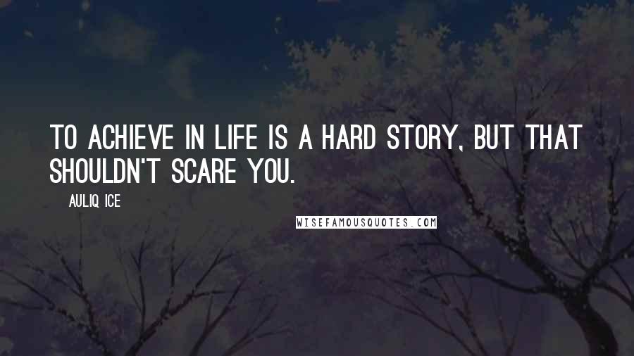 Auliq Ice Quotes: To achieve in life is A hard story, But that shouldn't scare you.