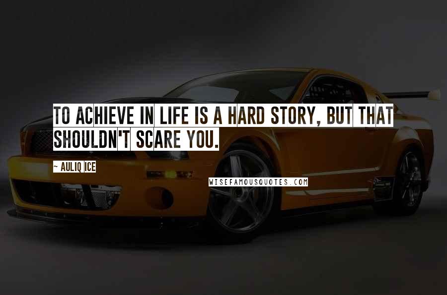 Auliq Ice Quotes: To achieve in life is A hard story, But that shouldn't scare you.