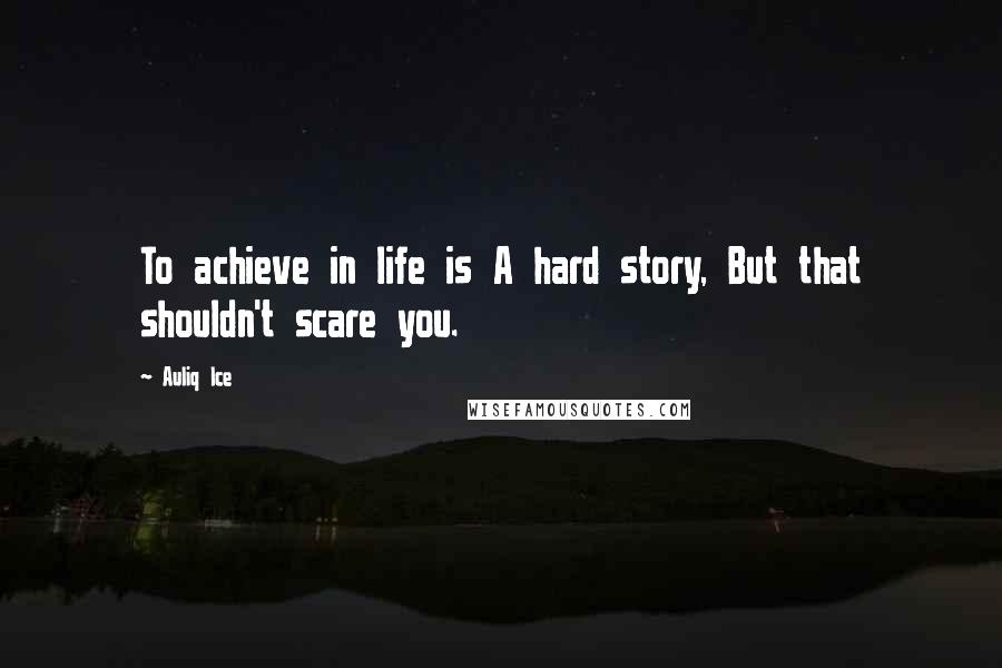Auliq Ice Quotes: To achieve in life is A hard story, But that shouldn't scare you.